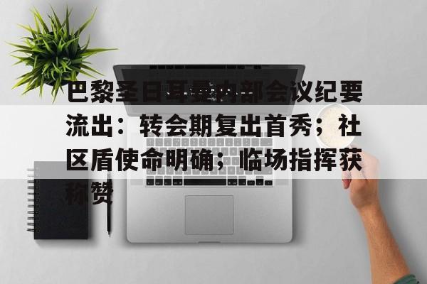 巴黎圣日耳曼内部会议纪要流出：转会期复出首秀；社区盾使命明确；临场指挥获称赞的简单介绍